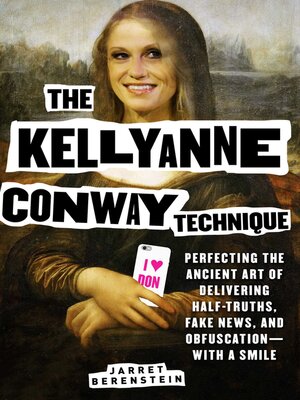 cover image of The Kellyanne Conway Technique: Perfecting the Ancient Art of Delivering Half-Truths, Fake News, and Obfuscation—With a Smile